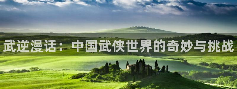 羞羞漫画登录入口免费首页：武逆漫话：中国武侠世界的奇妙与挑战