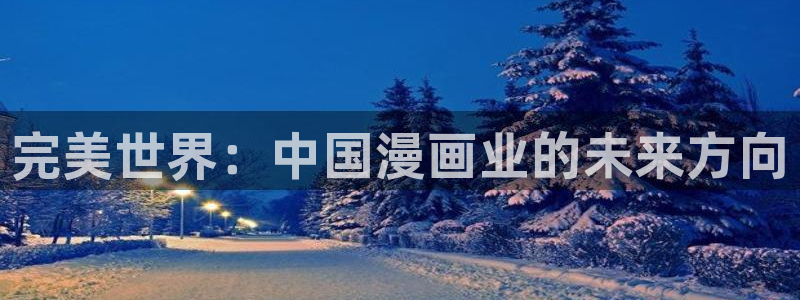 羞羞漫画的网站入口：完美世界：中国漫画业的未来方向