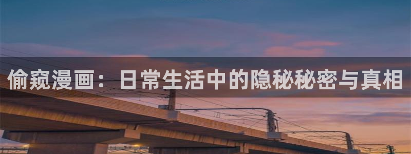 羞羞漫画无删减无遮挡：偷窥漫画：日常生活中的隐秘秘密与真相