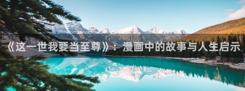 羞羞漫画成人汗汗漫画嘿嘿漫画：《这一世我要当至尊》：漫画中的故事与人生启示
